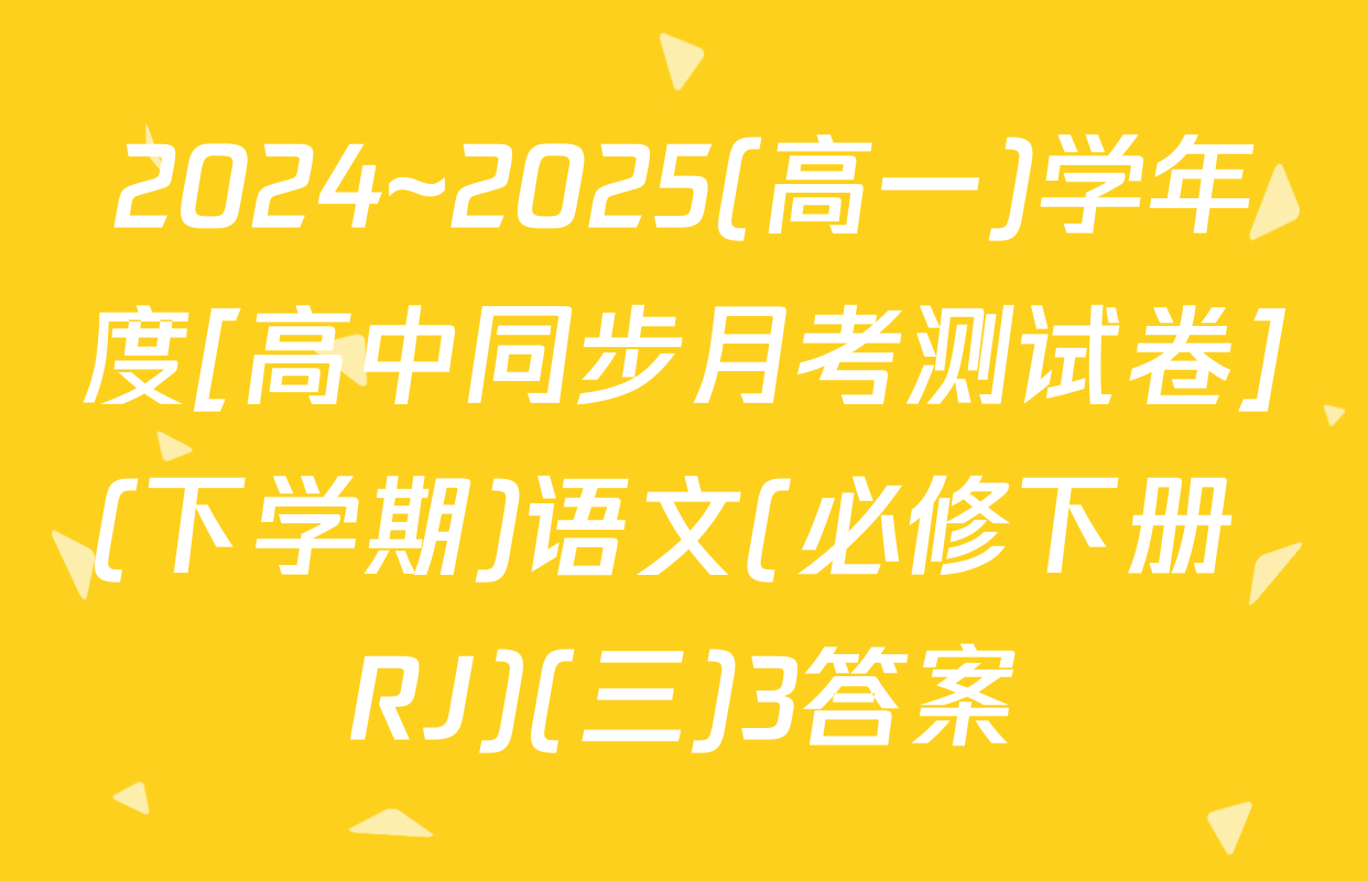 2024~2025(高一)学年度[高中同步月考测试卷](下学期)语文(必修下册 RJ)(三)3答案
