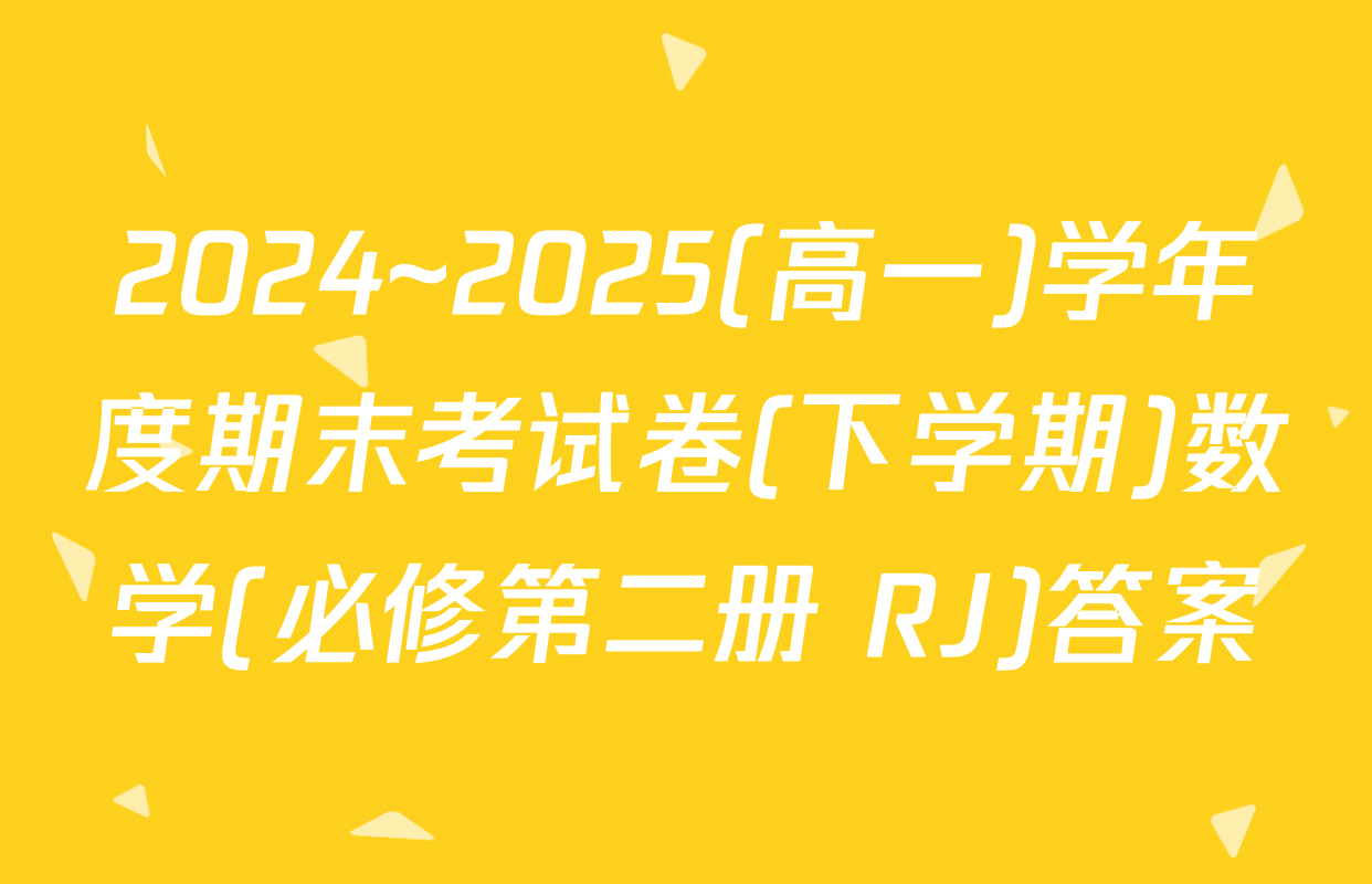 2024~2025(高一)学年度期末考试卷(下学期)数学(必修第二册 RJ)答案