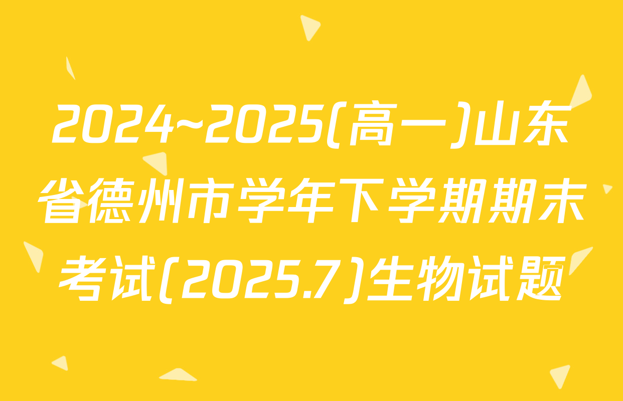 2024~2025(高一)山东省德州市学年下学期期末考试(2025.7)生物试题