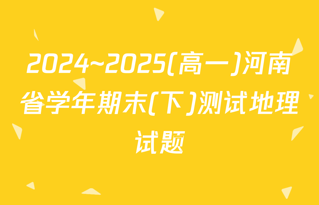 2024~2025(高一)河南省学年期末(下)测试地理试题