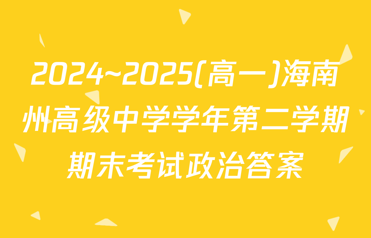 2024~2025(高一)海南州高级中学学年第二学期期末考试政治答案