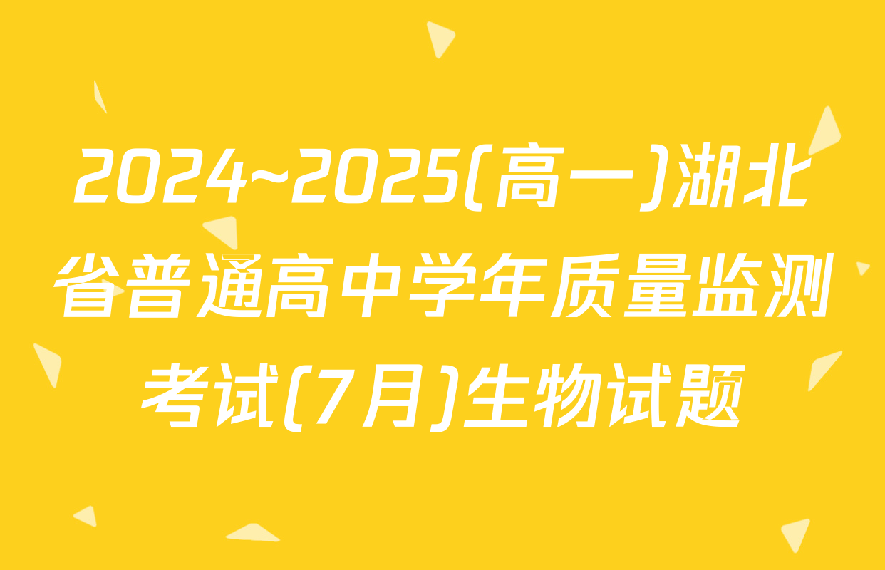 2024~2025(高一)湖北省普通高中学年质量监测考试(7月)生物试题