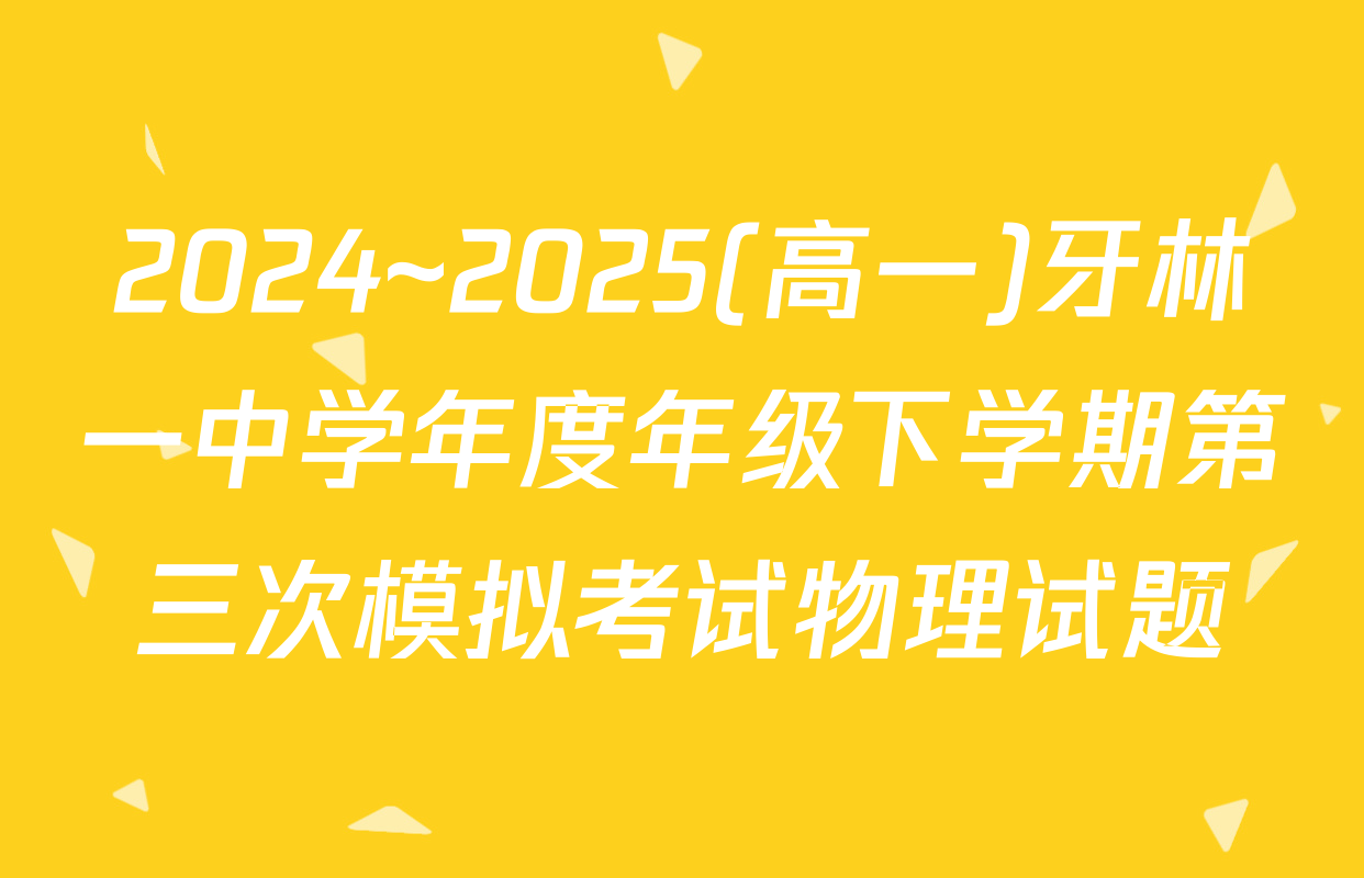 2024~2025(高一)牙林一中学年度年级下学期第三次模拟考试物理试题