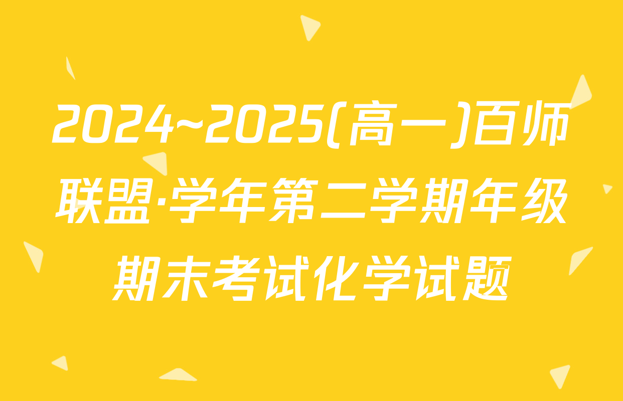 2024~2025(高一)百师联盟·学年第二学期年级期末考试化学试题