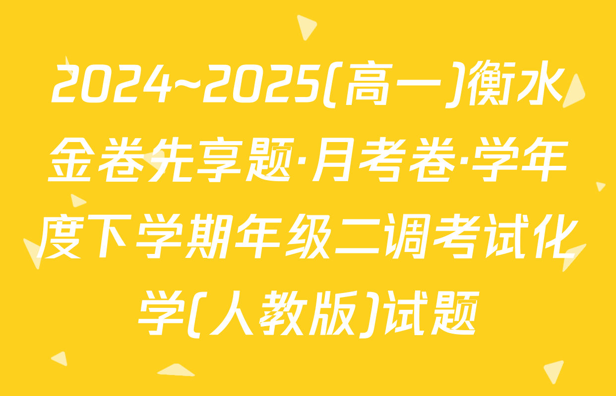 2024~2025(高一)衡水金卷先享题·月考卷·学年度下学期年级二调考试化学(人教版)试题