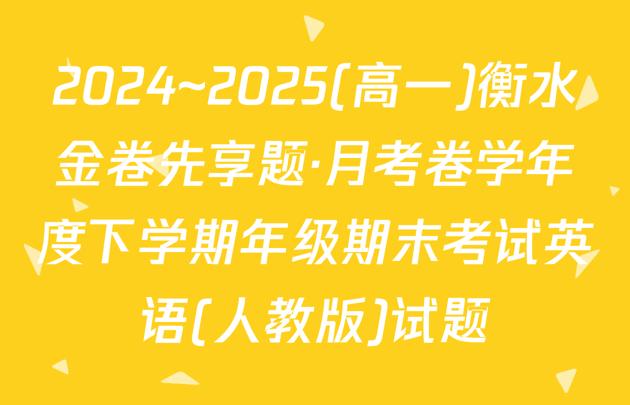 2024~2025(高一)衡水金卷先享题·月考卷学年度下学期年级期末考试英语(人教版)试题