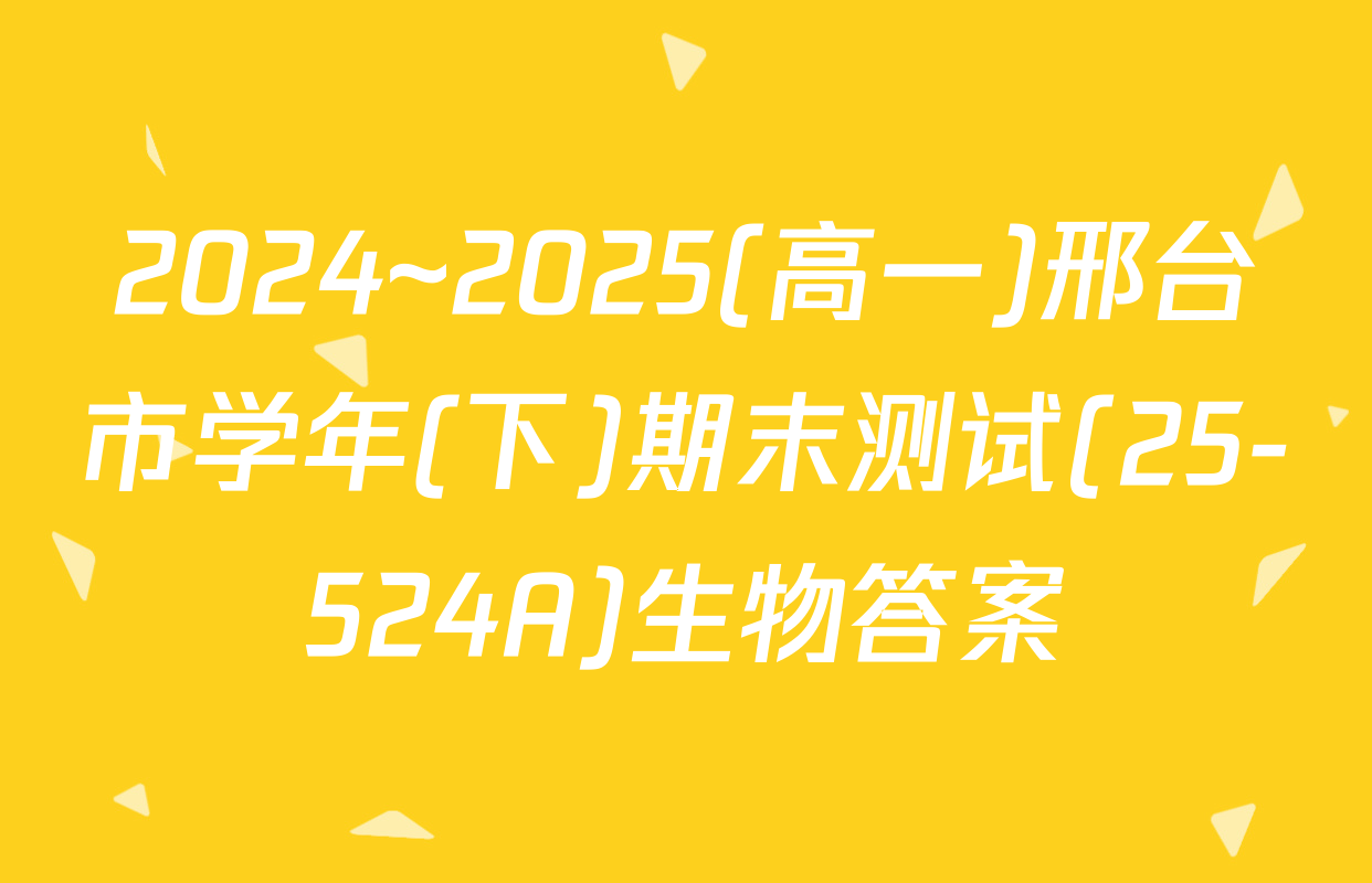 2024~2025(高一)邢台市学年(下)期末测试(25-524A)生物答案