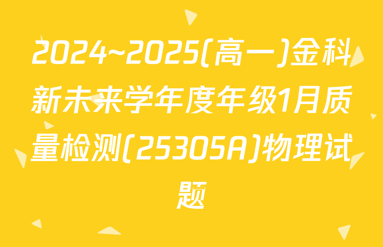 2024~2025(高一)金科新未来学年度年级1月质量检测(25305A)物理试题