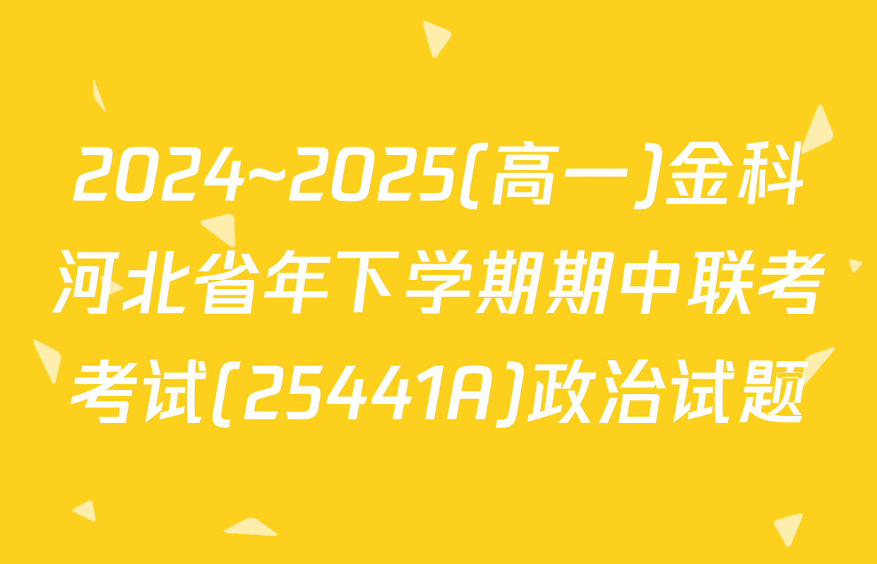 2024~2025(高一)金科河北省年下学期期中联考考试(25441A)政治试题