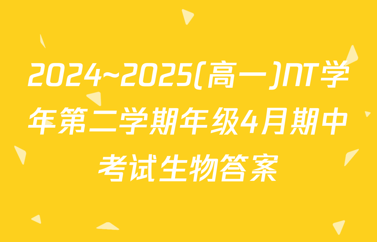 2024~2025(高一)NT学年第二学期年级4月期中考试生物答案