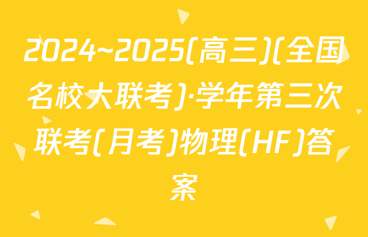 2024~2025(高三)(全国名校大联考)·学年第三次联考(月考)物理(HF)答案