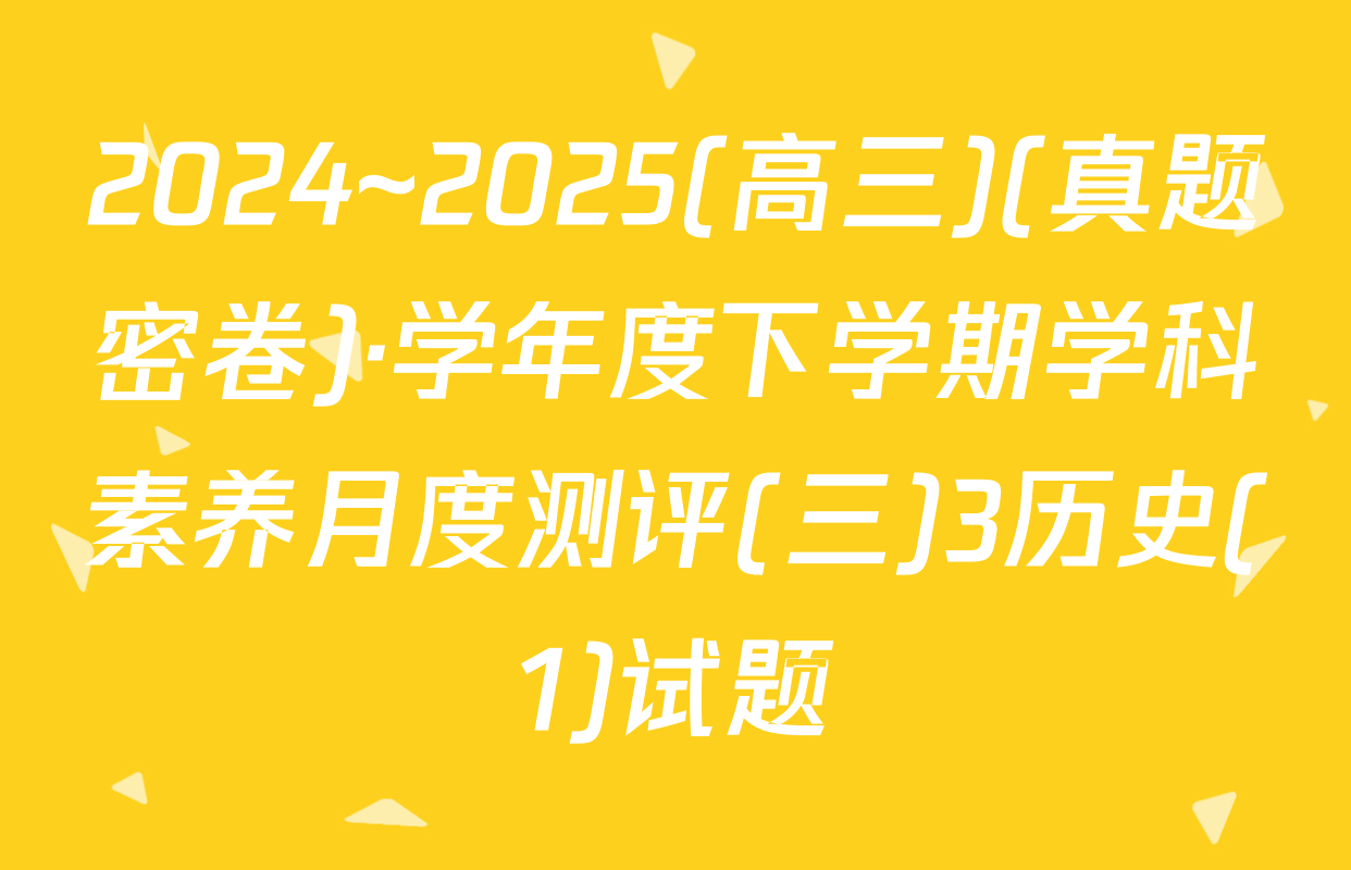2024~2025(高三)(真题密卷)·学年度下学期学科素养月度测评(三)3历史(1)试题