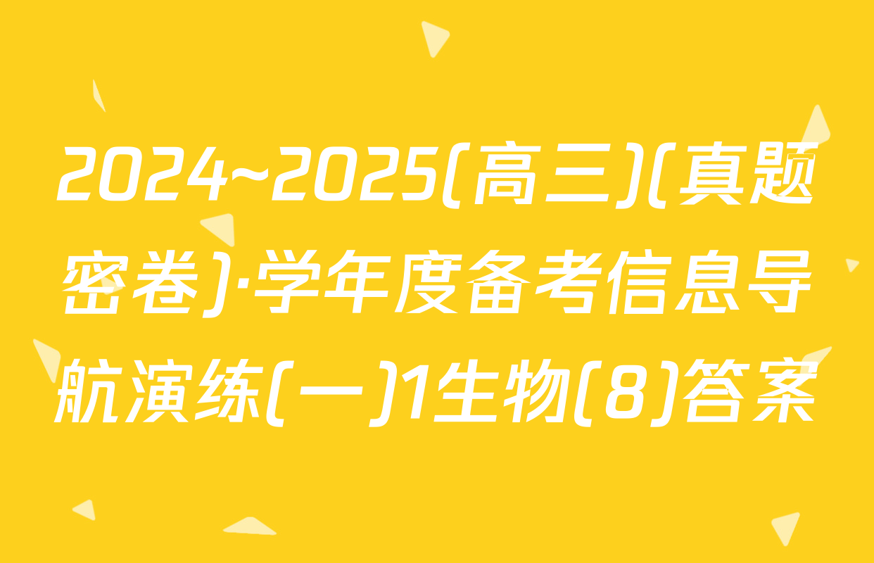 2024~2025(高三)(真题密卷)·学年度备考信息导航演练(一)1生物(8)答案