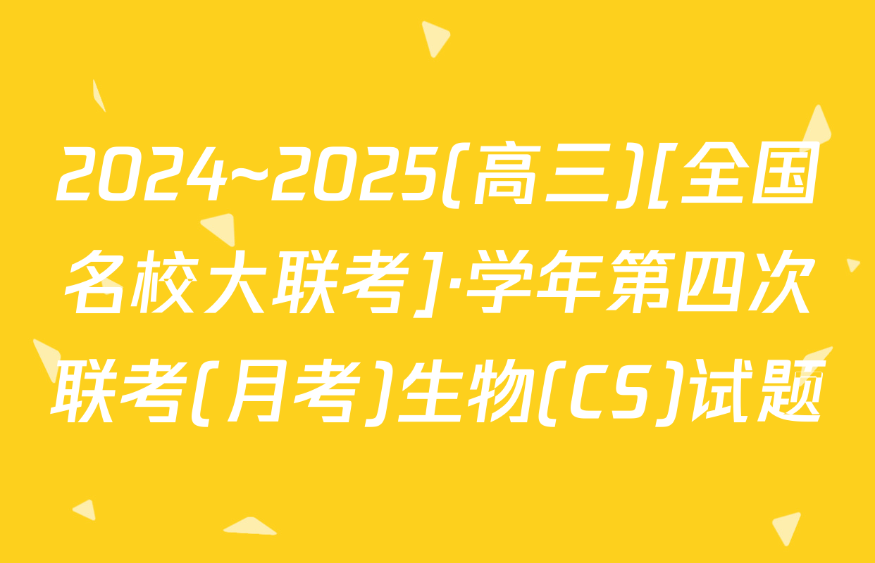 2024~2025(高三)[全国名校大联考]·学年第四次联考(月考)生物(CS)试题
