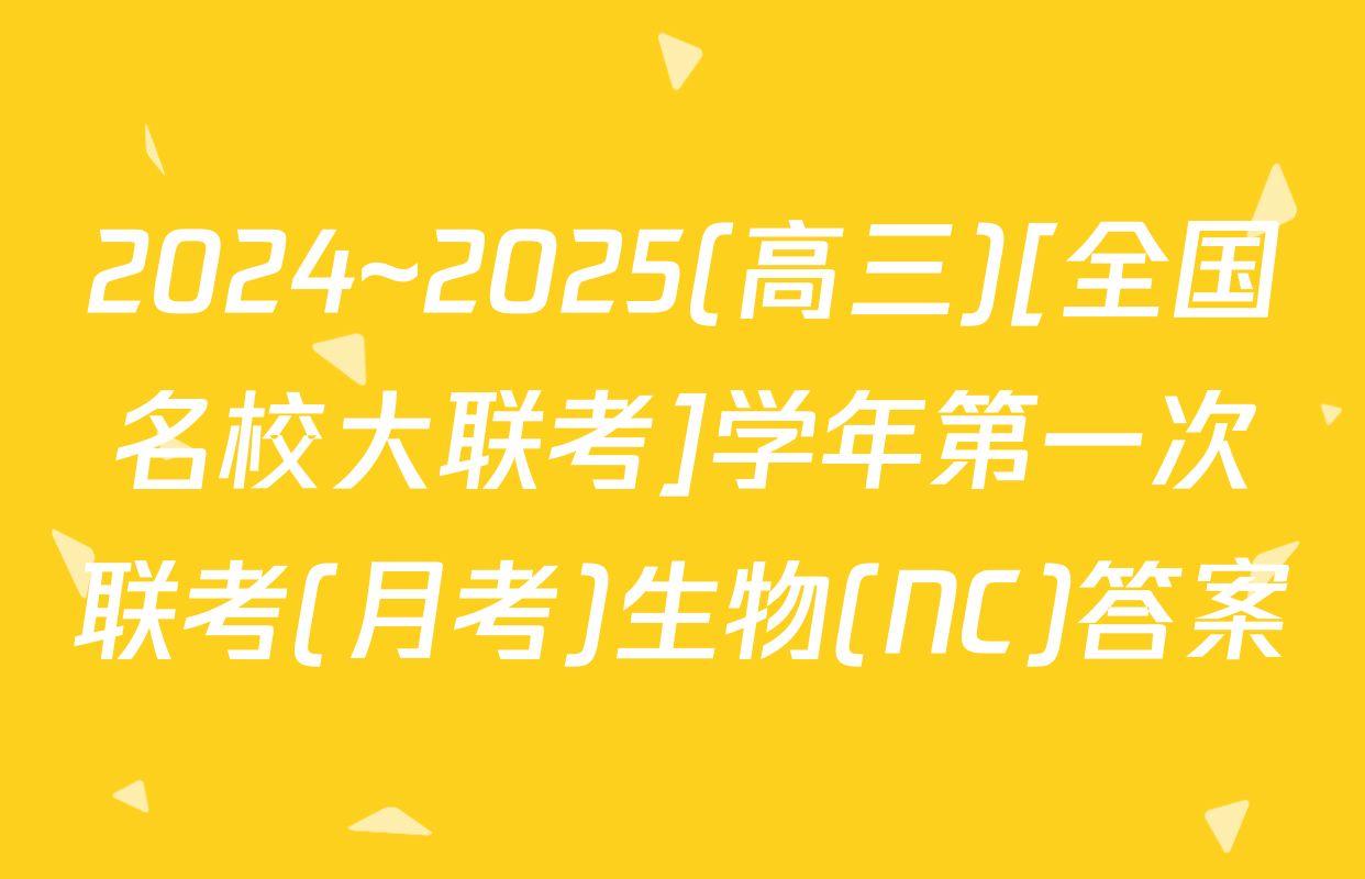 2024~2025(高三)[全国名校大联考]学年第一次联考(月考)生物(NC)答案