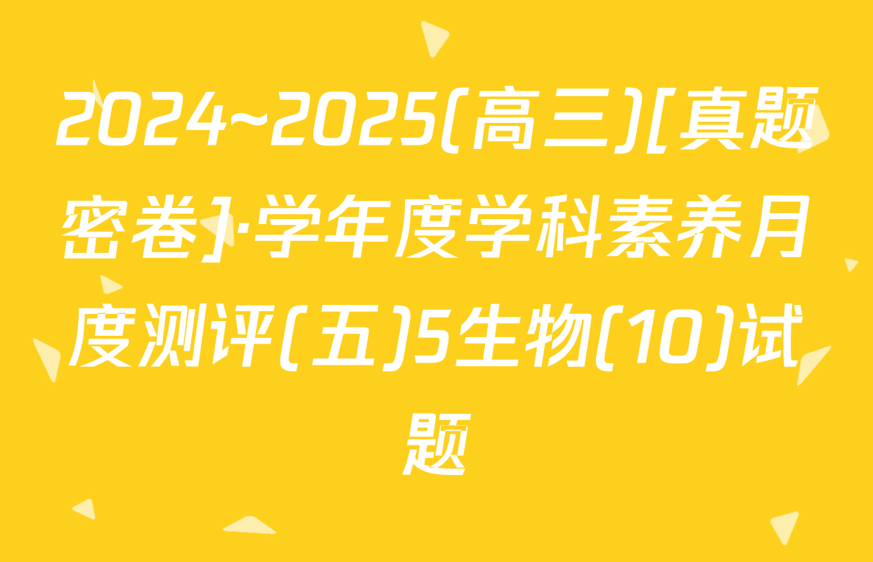 2024~2025(高三)[真题密卷]·学年度学科素养月度测评(五)5生物(10)试题