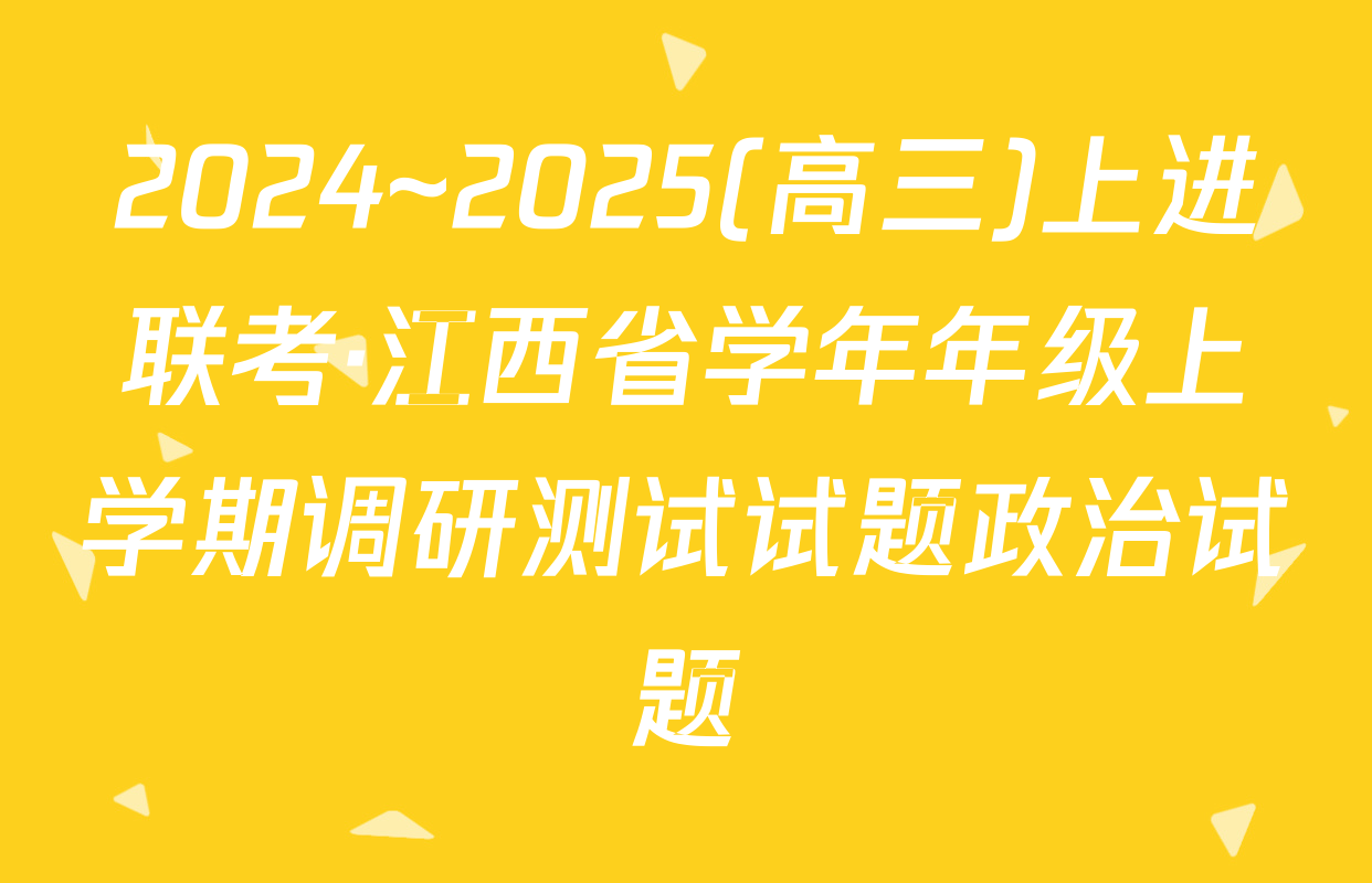 2024~2025(高三)上进联考·江西省学年年级上学期调研测试试题政治试题