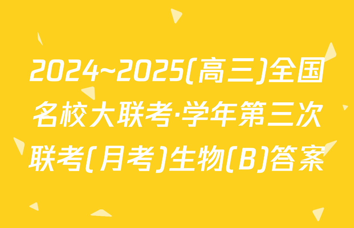 2024~2025(高三)全国名校大联考·学年第三次联考(月考)生物(B)答案