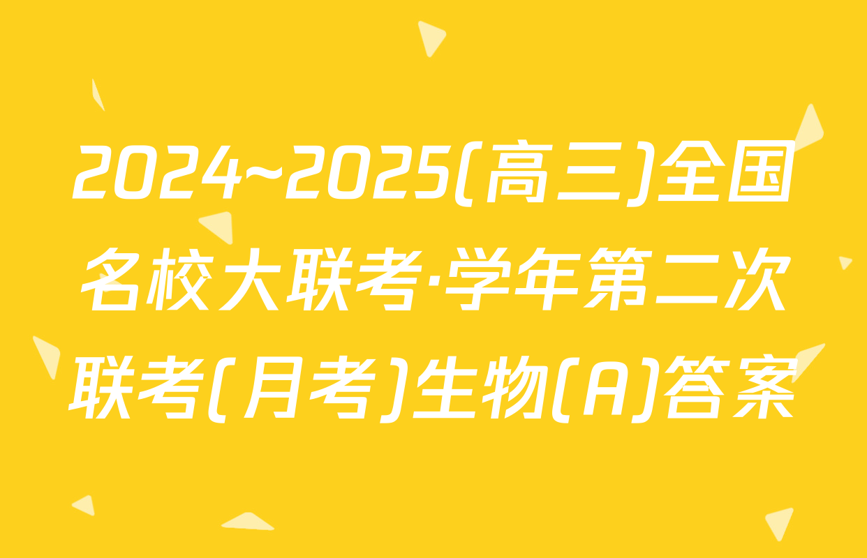 2024~2025(高三)全国名校大联考·学年第二次联考(月考)生物(A)答案