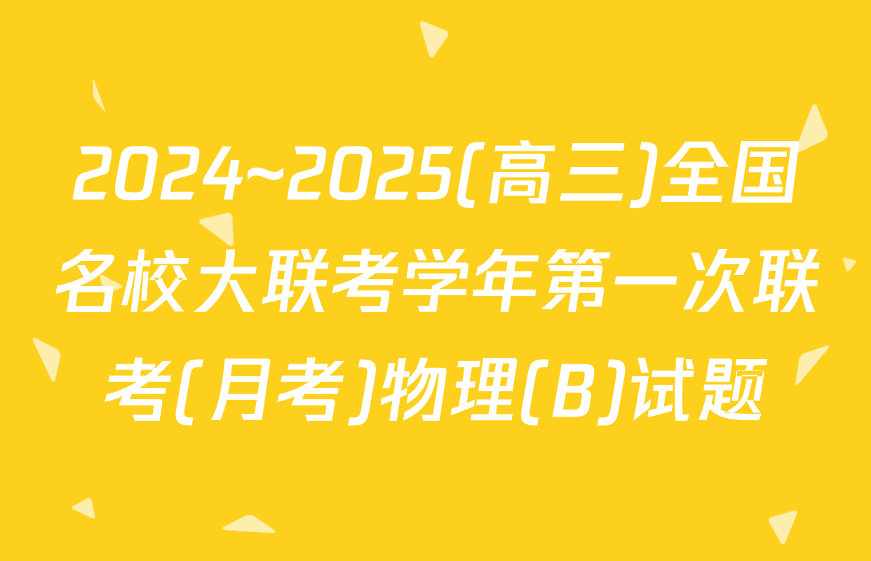 2024~2025(高三)全国名校大联考学年第一次联考(月考)物理(B)试题
