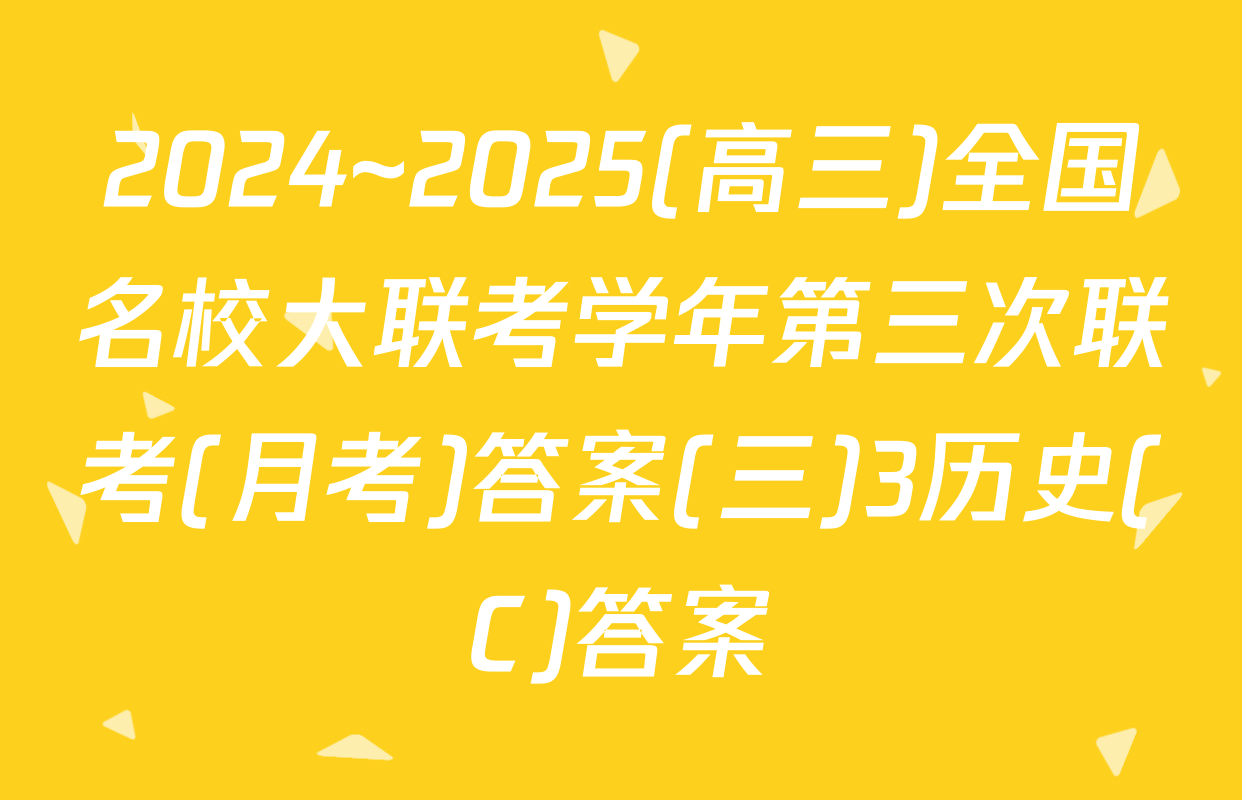 2024~2025(高三)全国名校大联考学年第三次联考(月考)答案(三)3历史(C)答案