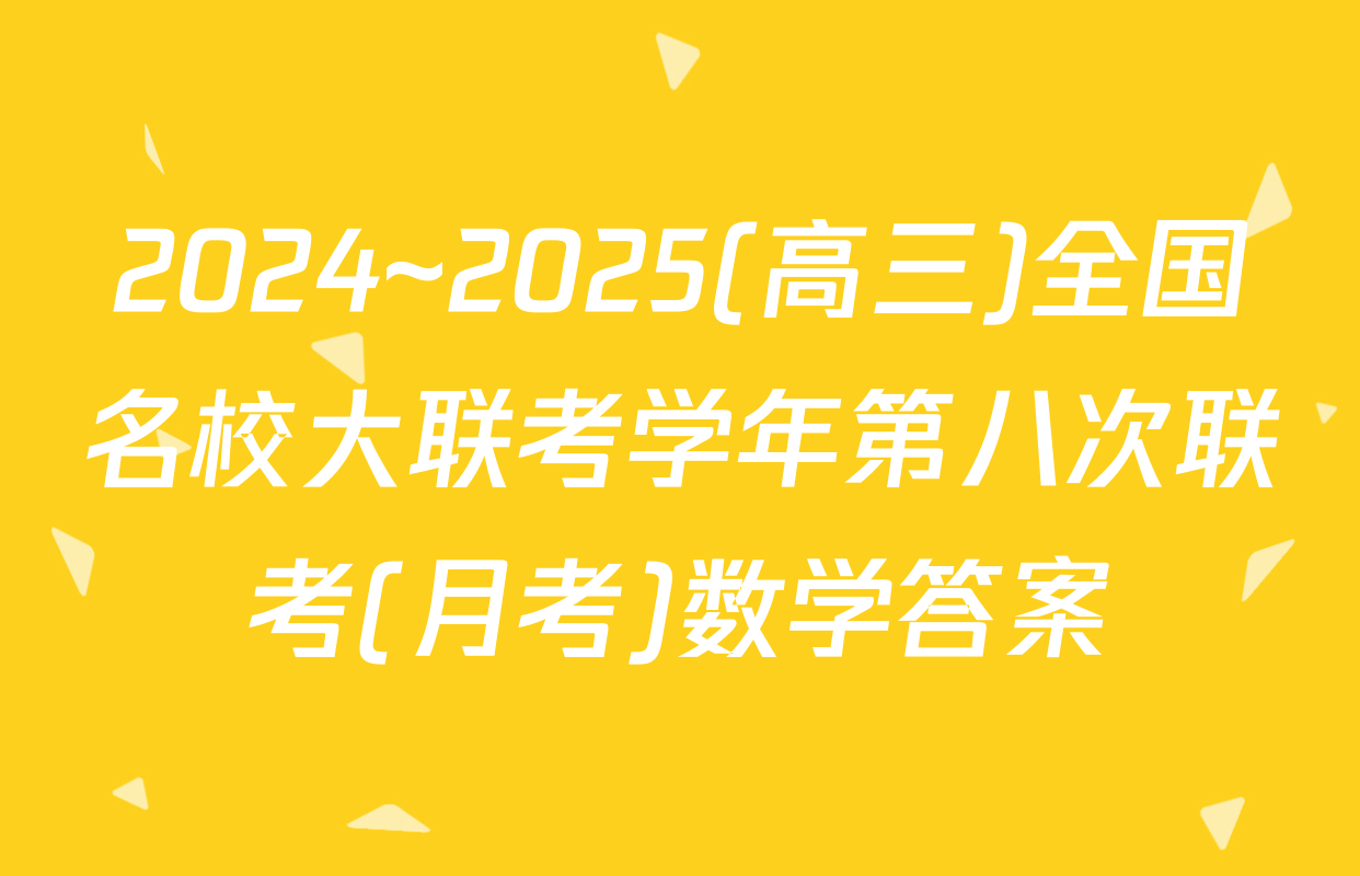 2024~2025(高三)全国名校大联考学年第八次联考(月考)数学答案