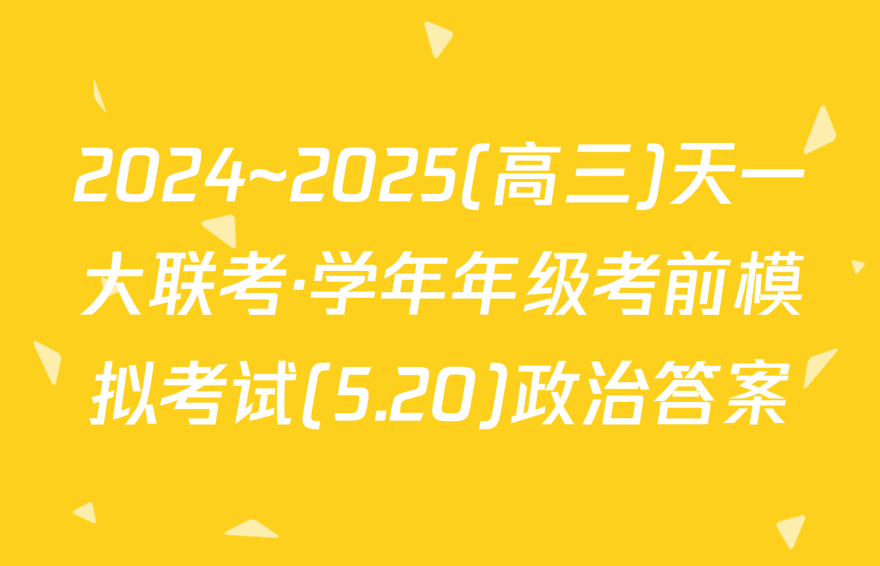 2024~2025(高三)天一大联考·学年年级考前模拟考试(5.20)政治答案