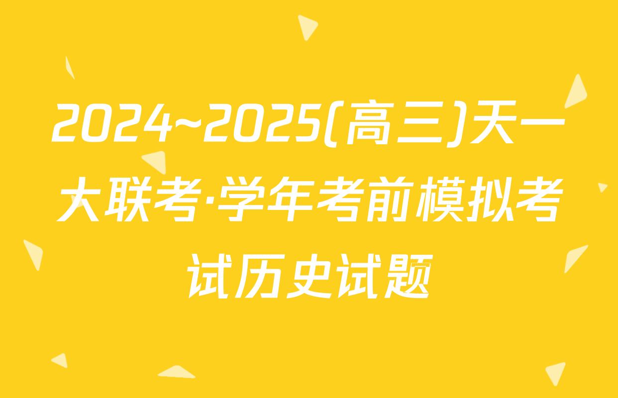 2024~2025(高三)天一大联考·学年考前模拟考试历史试题