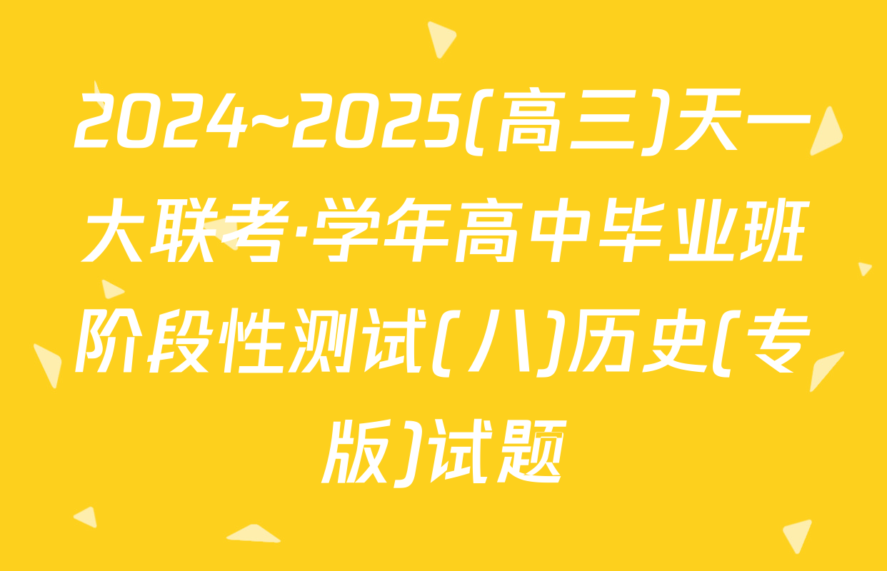 2024~2025(高三)天一大联考·学年高中毕业班阶段性测试(八)历史(专版)试题