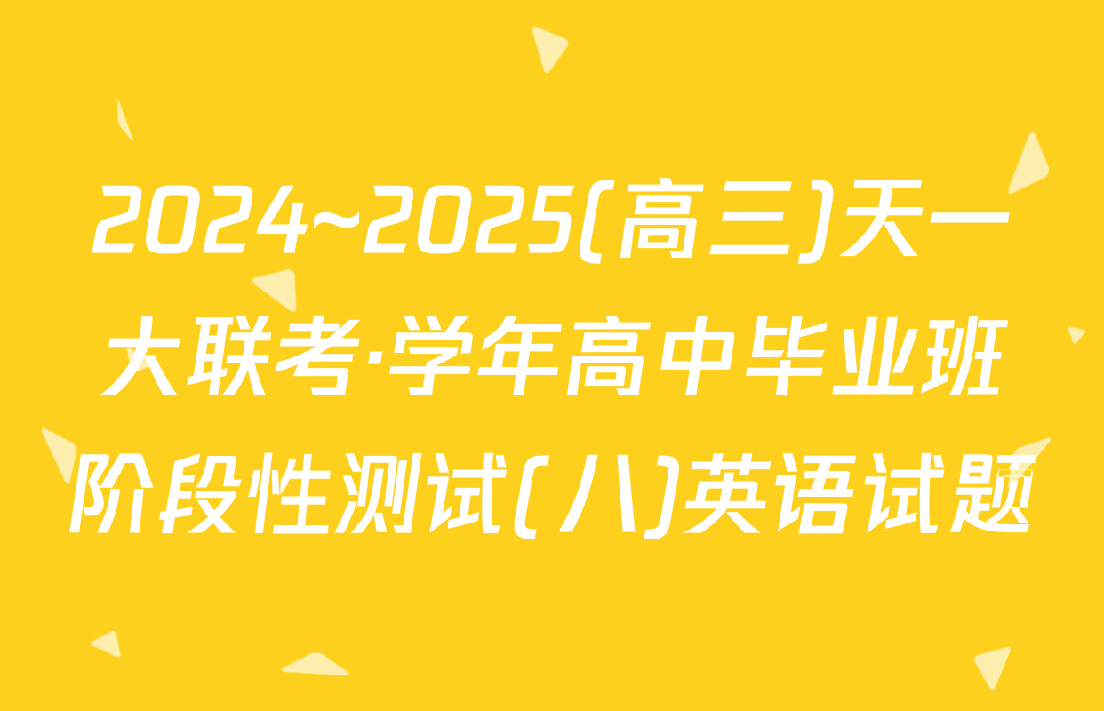 2024~2025(高三)天一大联考·学年高中毕业班阶段性测试(八)英语试题