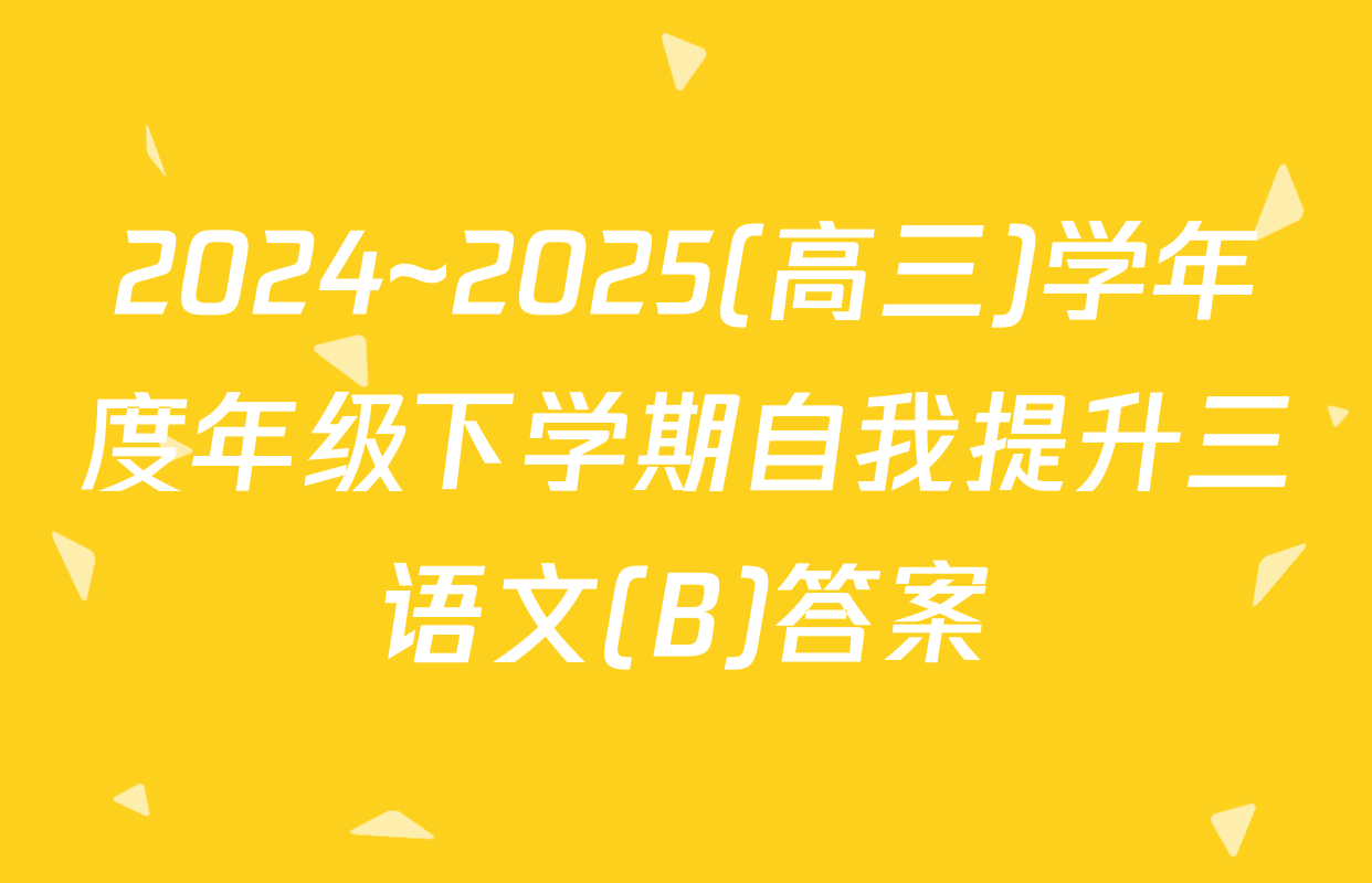 2024~2025(高三)学年度年级下学期自我提升三语文(B)答案
