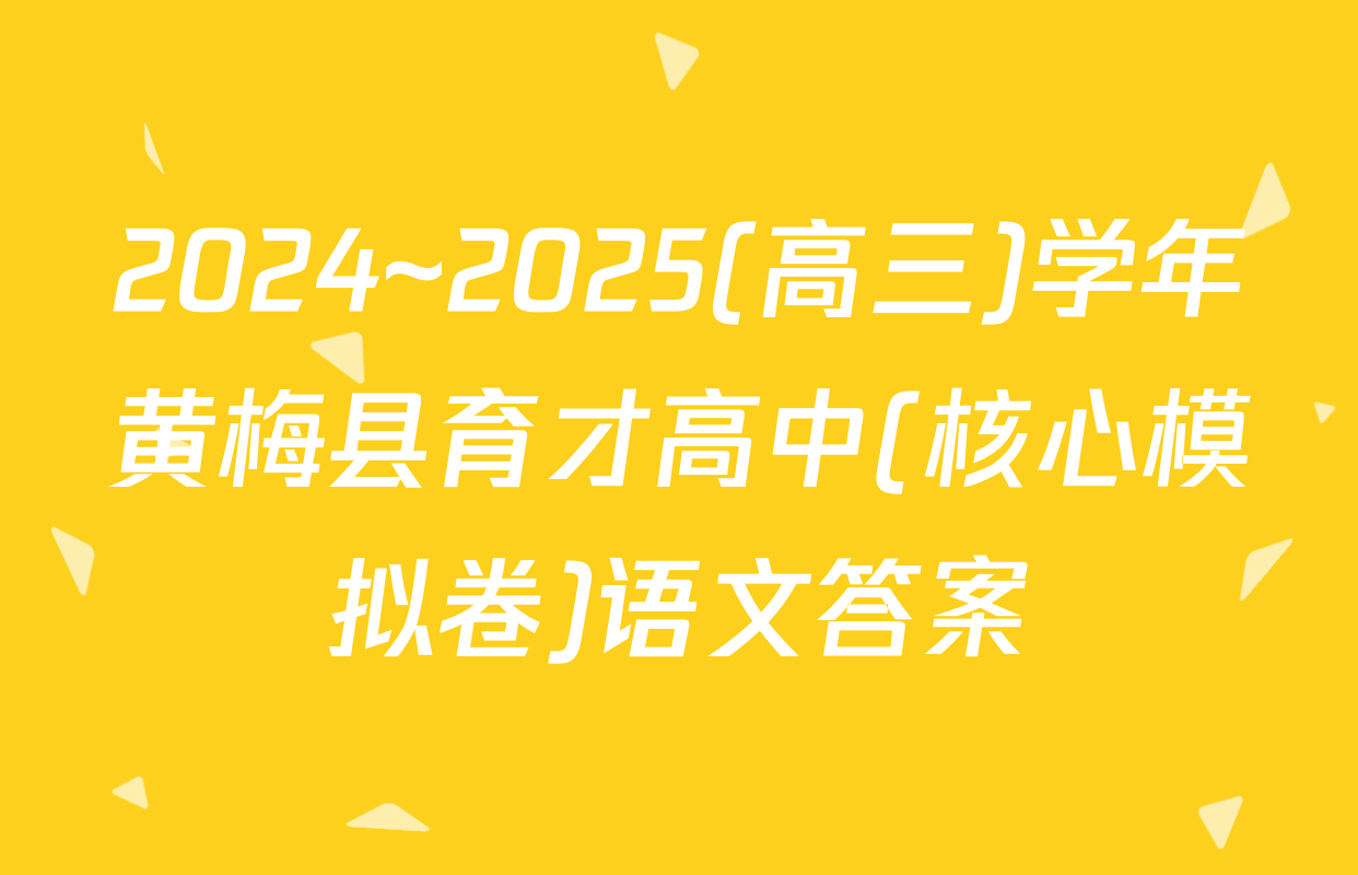 2024~2025(高三)学年黄梅县育才高中(核心模拟卷)语文答案