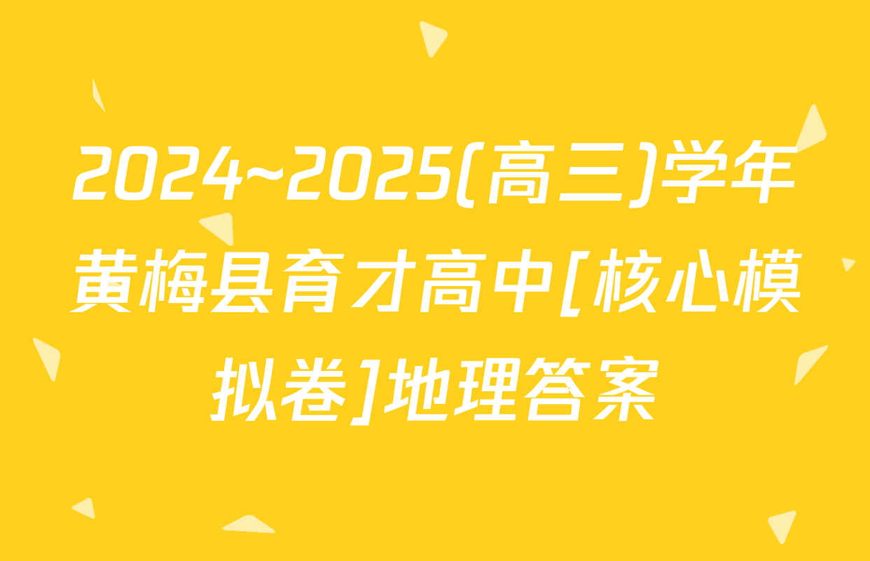2024~2025(高三)学年黄梅县育才高中[核心模拟卷]地理答案