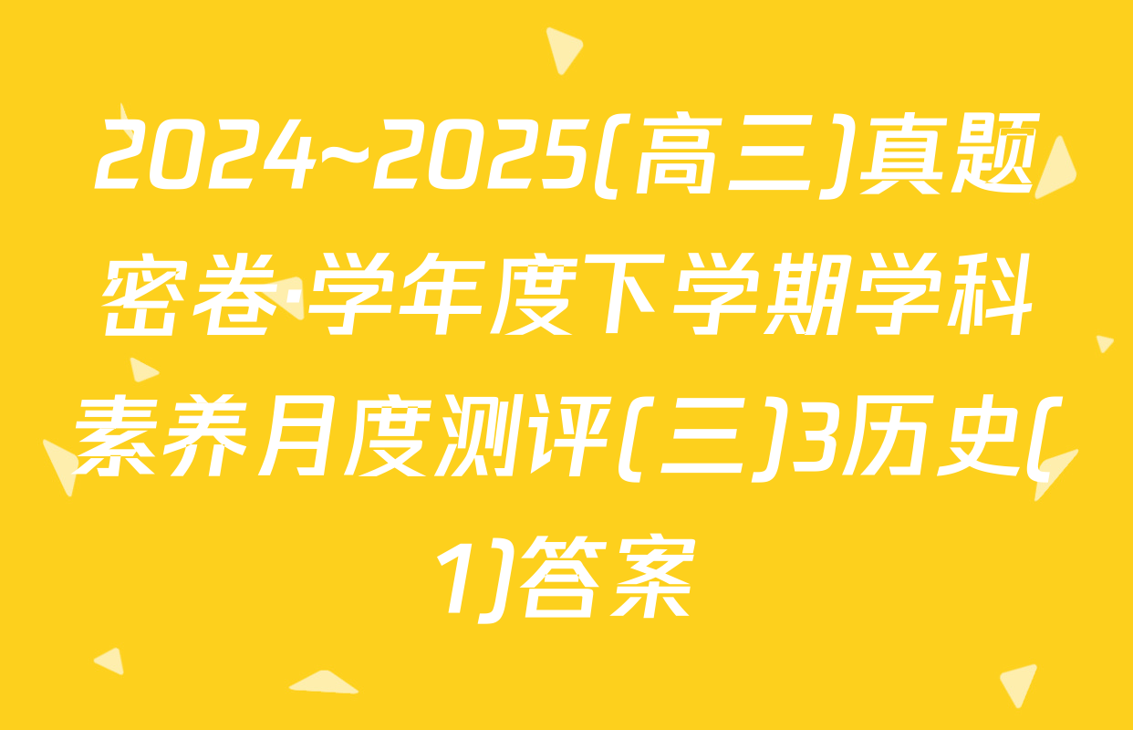 2024~2025(高三)真题密卷·学年度下学期学科素养月度测评(三)3历史(1)答案