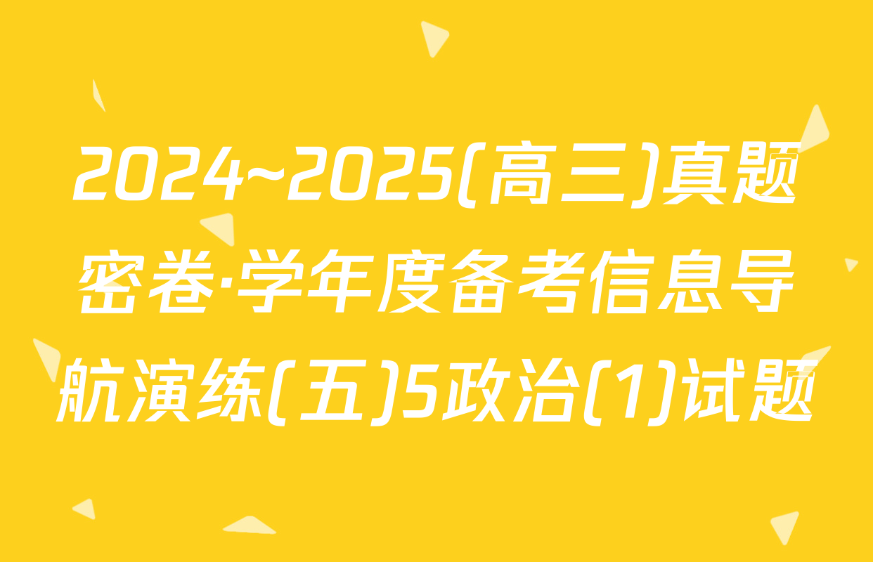 2024~2025(高三)真题密卷·学年度备考信息导航演练(五)5政治(1)试题