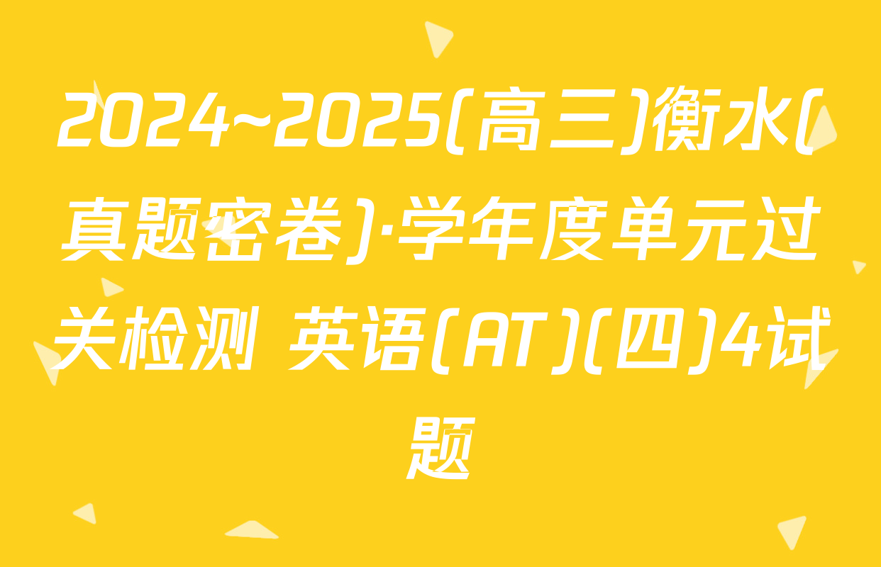 2024~2025(高三)衡水(真题密卷)·学年度单元过关检测 英语(AT)(四)4试题