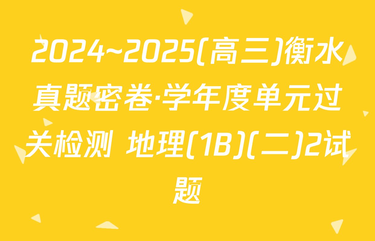 2024~2025(高三)衡水真题密卷·学年度单元过关检测 地理(1B)(二)2试题