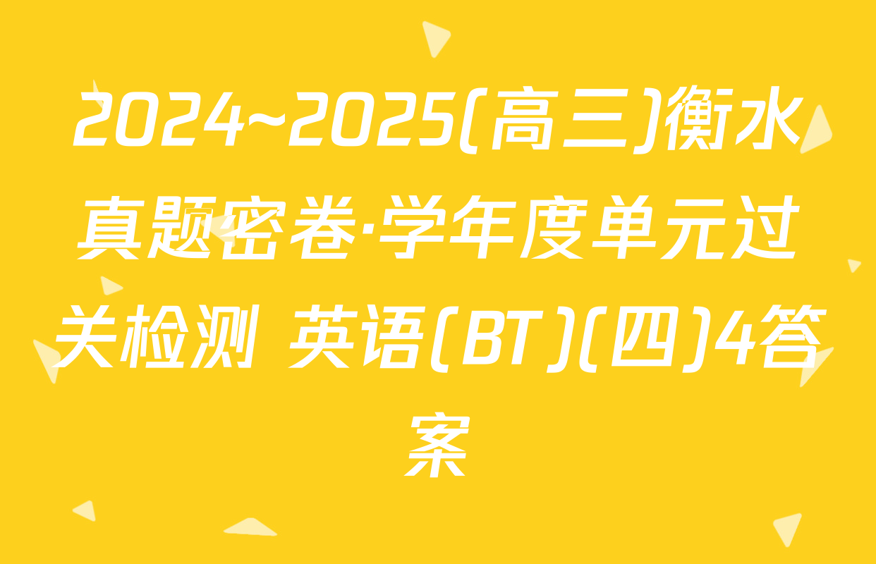 2024~2025(高三)衡水真题密卷·学年度单元过关检测 英语(BT)(四)4答案