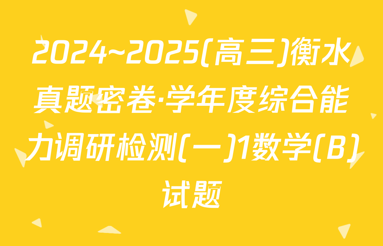 2024~2025(高三)衡水真题密卷·学年度综合能力调研检测(一)1数学(B)试题