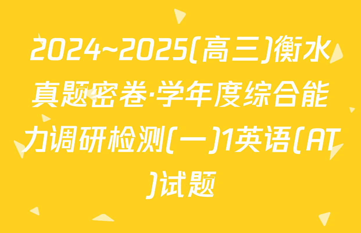 2024~2025(高三)衡水真题密卷·学年度综合能力调研检测(一)1英语(AT)试题