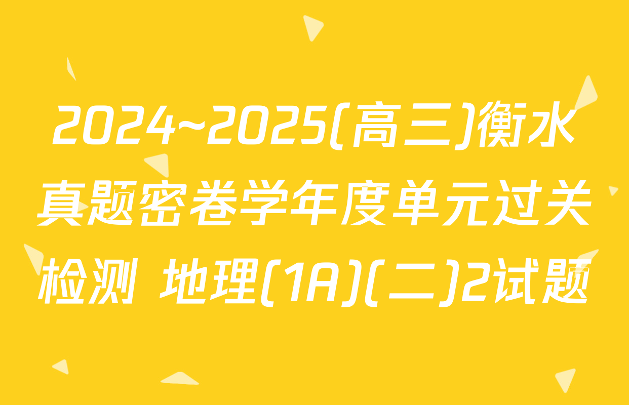 2024~2025(高三)衡水真题密卷学年度单元过关检测 地理(1A)(二)2试题