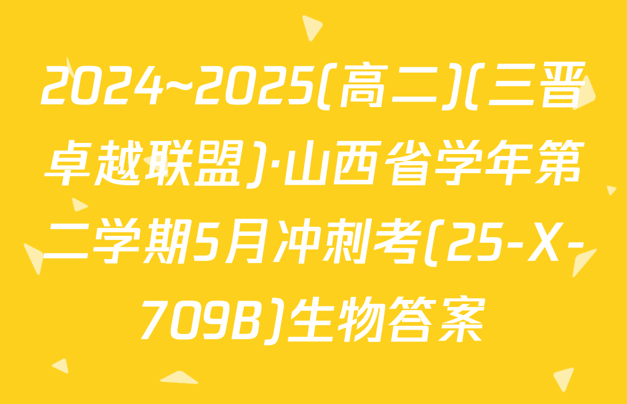 2024~2025(高二)(三晋卓越联盟)·山西省学年第二学期5月冲刺考(25-X-709B)生物答案