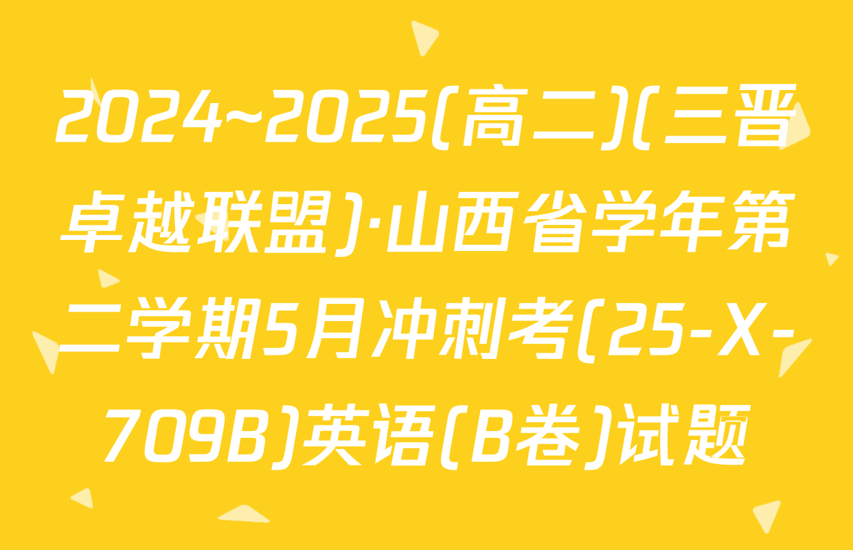 2024~2025(高二)(三晋卓越联盟)·山西省学年第二学期5月冲刺考(25-X-709B)英语(B卷)试题