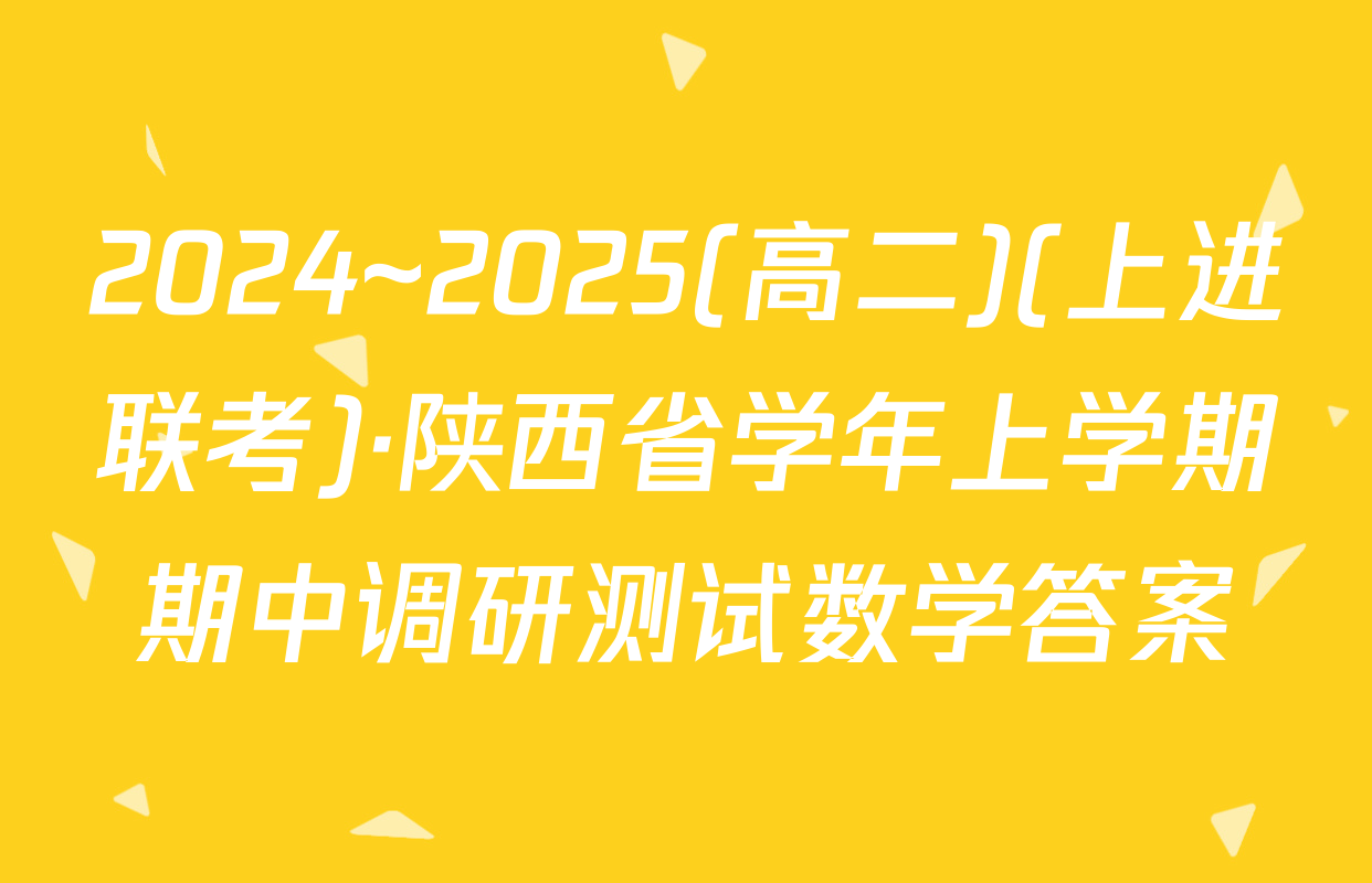 2024~2025(高二)(上进联考)·陕西省学年上学期期中调研测试数学答案