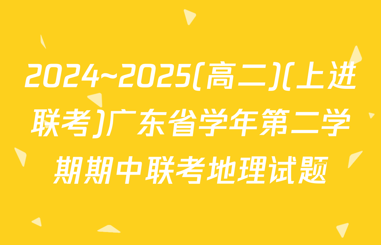 2024~2025(高二)(上进联考)广东省学年第二学期期中联考地理试题