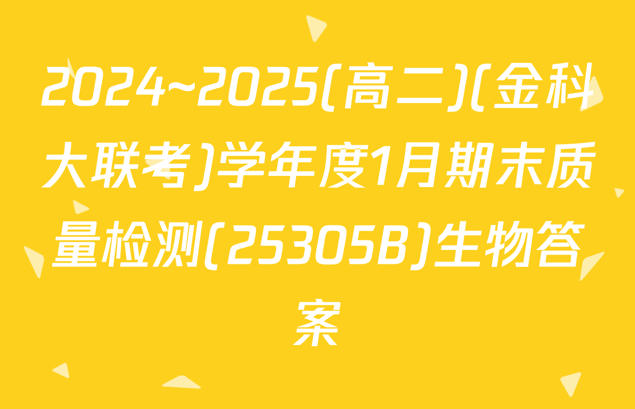 2024~2025(高二)(金科大联考)学年度1月期末质量检测(25305B)生物答案