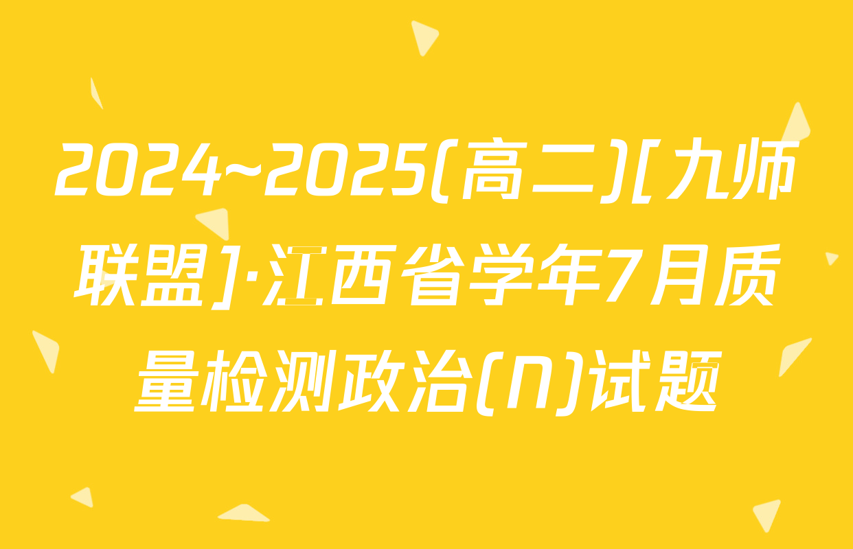 2024~2025(高二)[九师联盟]·江西省学年7月质量检测政治(N)试题