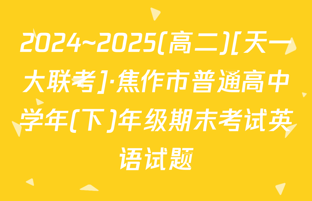 2024~2025(高二)[天一大联考]·焦作市普通高中学年(下)年级期末考试英语试题