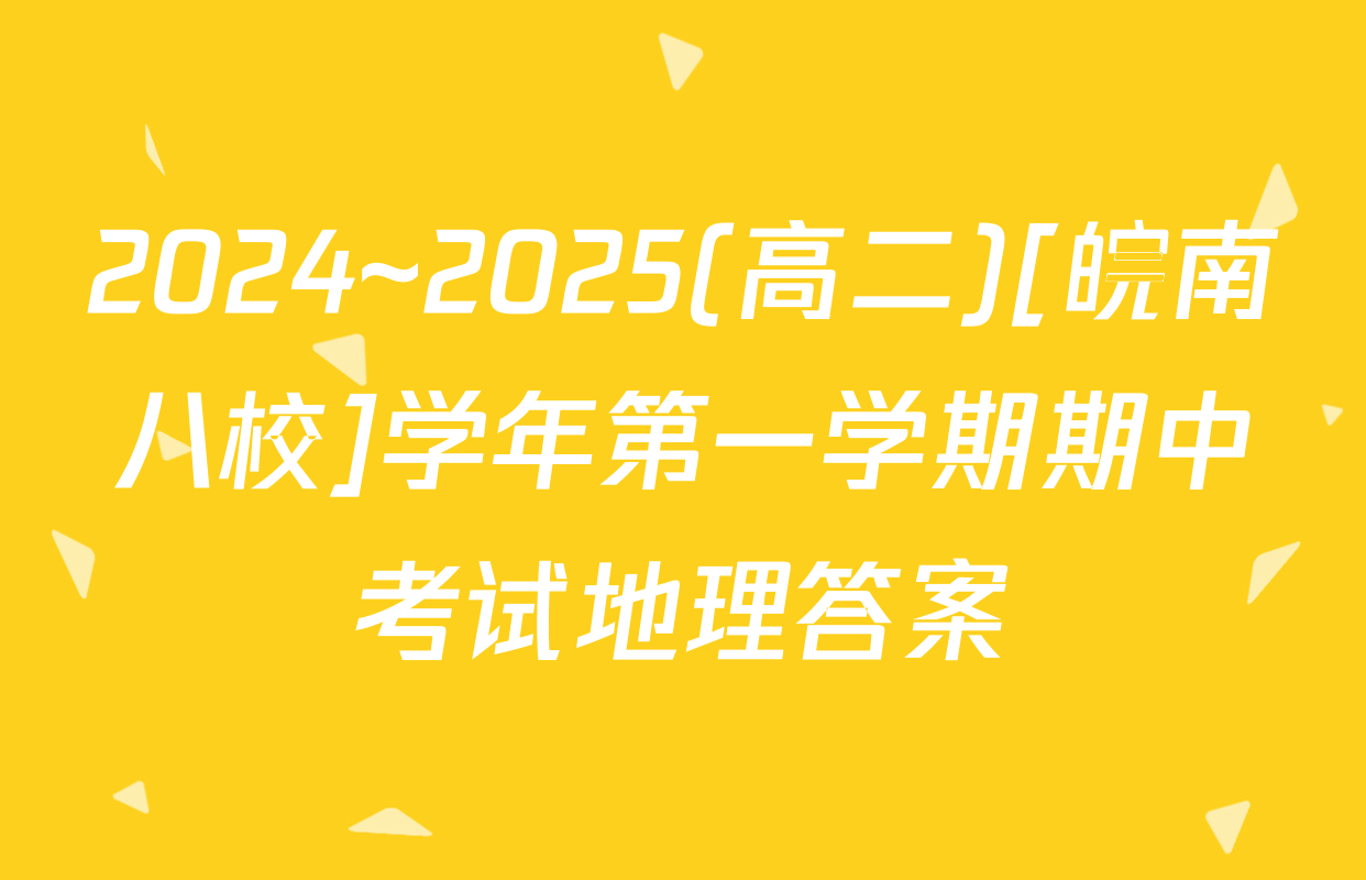 2024~2025(高二)[皖南八校]学年第一学期期中考试地理答案