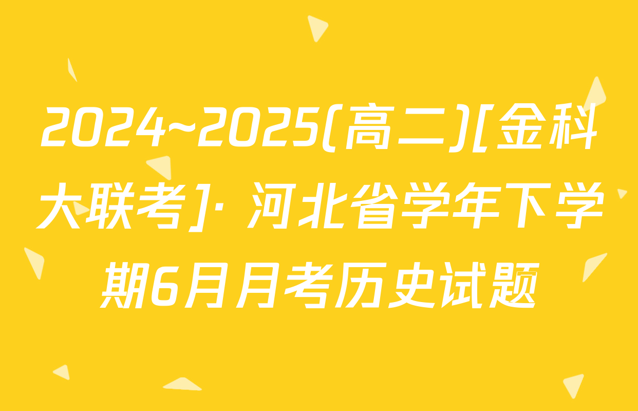 2024~2025(高二)[金科大联考]· 河北省学年下学期6月月考历史试题